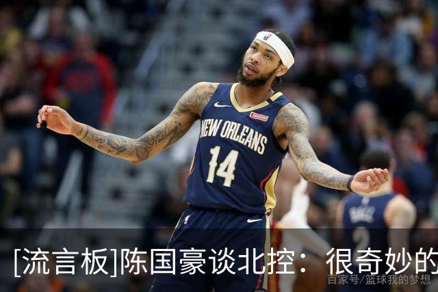 [流言板]陈国豪谈北控：很奇妙的感觉，进CBA后跟他们一起共事了两年